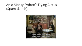 Ans: Monty Python’s Flying Circus
(Spam sketch)
 