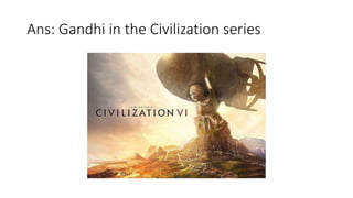Ans: Gandhi in the Civilization series
 