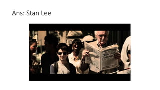 Ans: Stan Lee
 