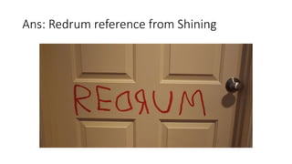 Ans: Redrum reference from Shining
 