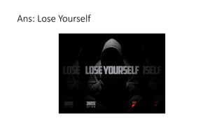 Ans: Lose Yourself
 