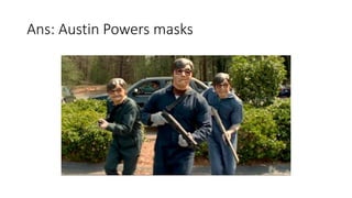 Ans: Austin Powers masks
 