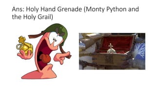 Ans: Holy Hand Grenade (Monty Python and
the Holy Grail)
 