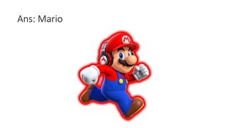 Ans: Mario
 