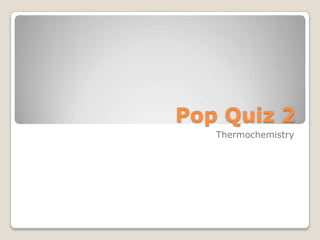 Pop Quiz 2 Thermochemistry 