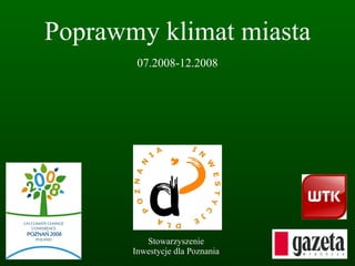 Poprawmy klimat miasta 07.2008-12.2008 Stowarzyszenie Inwestycje dla Poznania 