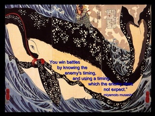 “ You win battles  by knowing the  enemy's timing,  and using a timing  which the enemy does  not expect.” miyamoto musashi 
