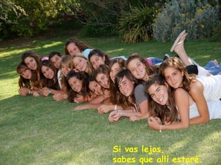 Si vas lejos,
sabes que allí estaré.
 