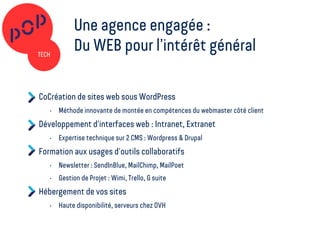 Une agence engagée :
Du WEB pour l’intérêt général
CoCréation de sites web sous WordPress
• Méthode innovante de montée en compétences du webmaster côté client
Développement d’interfaces web : Intranet, Extranet
• Expertise technique sur 2 CMS : Wordpress & Drupal
Formation aux usages d’outils collaboratifs
• Newsletter : SendInBlue, MailChimp, MailPoet
• Gestion de Projet : Wimi, Trello, G suite
Hébergement de vos sites
• Haute disponibilité, serveurs chez OVH
 