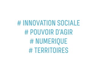 # INNOVATION SOCIALE
# POUVOIR D’AGIR
# NUMERIQUE
# TERRITOIRES
 