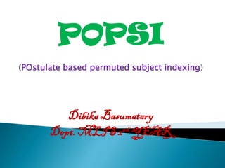 POPSI
(POstulate based permuted subject indexing)
Dibika Basumatary
Dept. MLIS 2nd YEAR
 