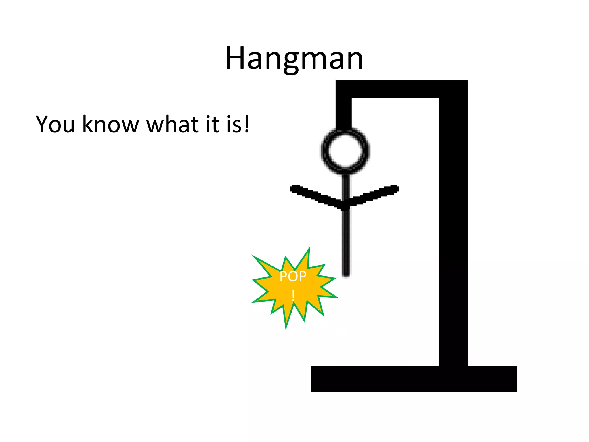 Hangman
You know what it is!




                       POP
                        !
 