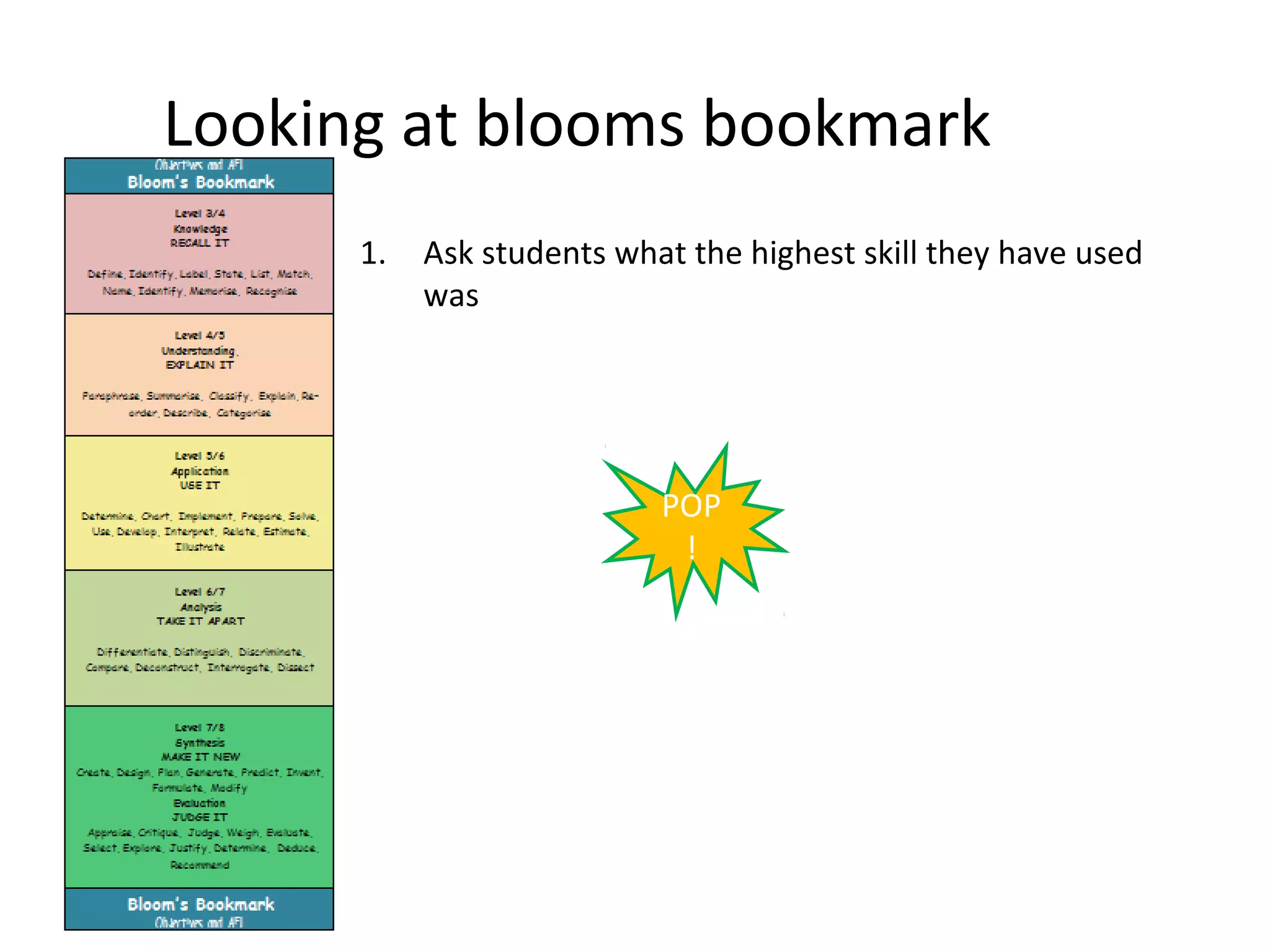 Looking at blooms bookmark
      1.   Ask students what the highest skill they have used
           was




                           POP
                            !
 