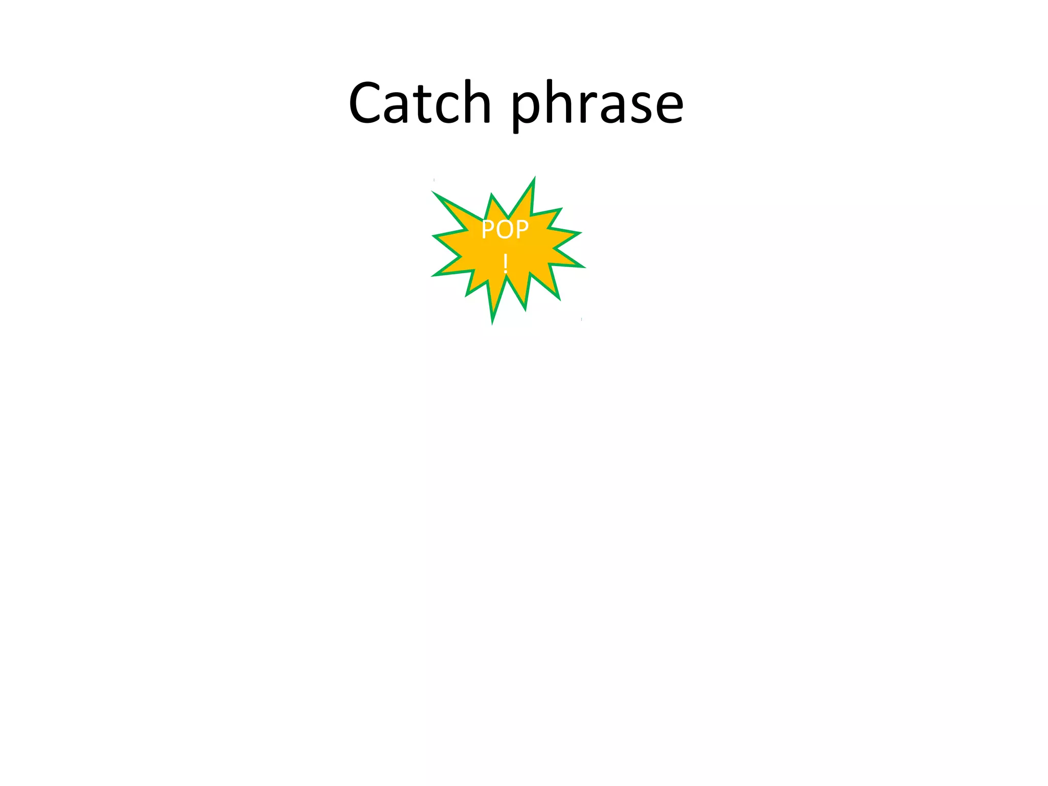 Catch phrase
    POP
     !
 