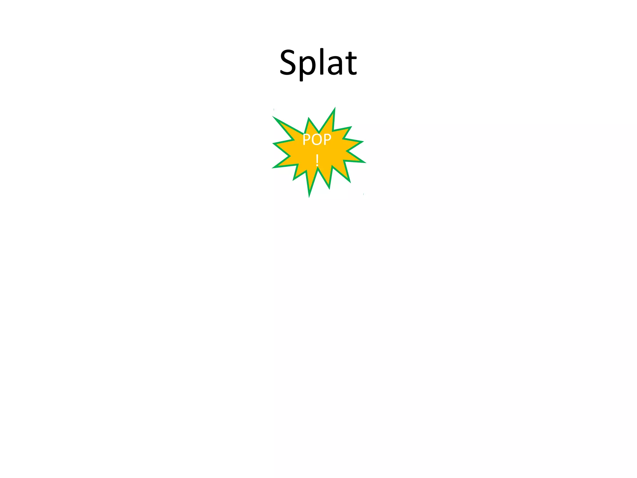 Splat
 POP
  !
 