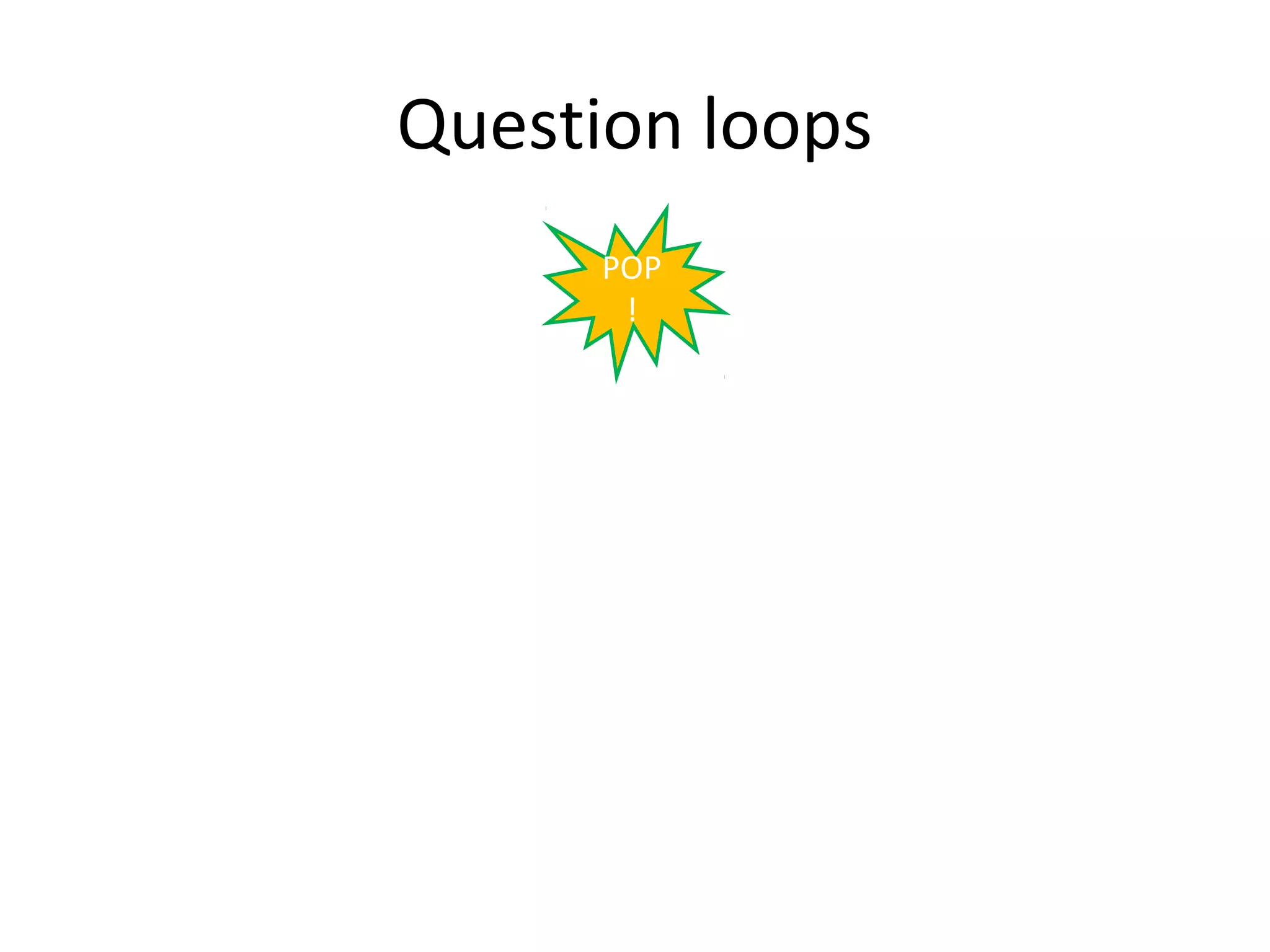 Question loops
      POP
       !
 