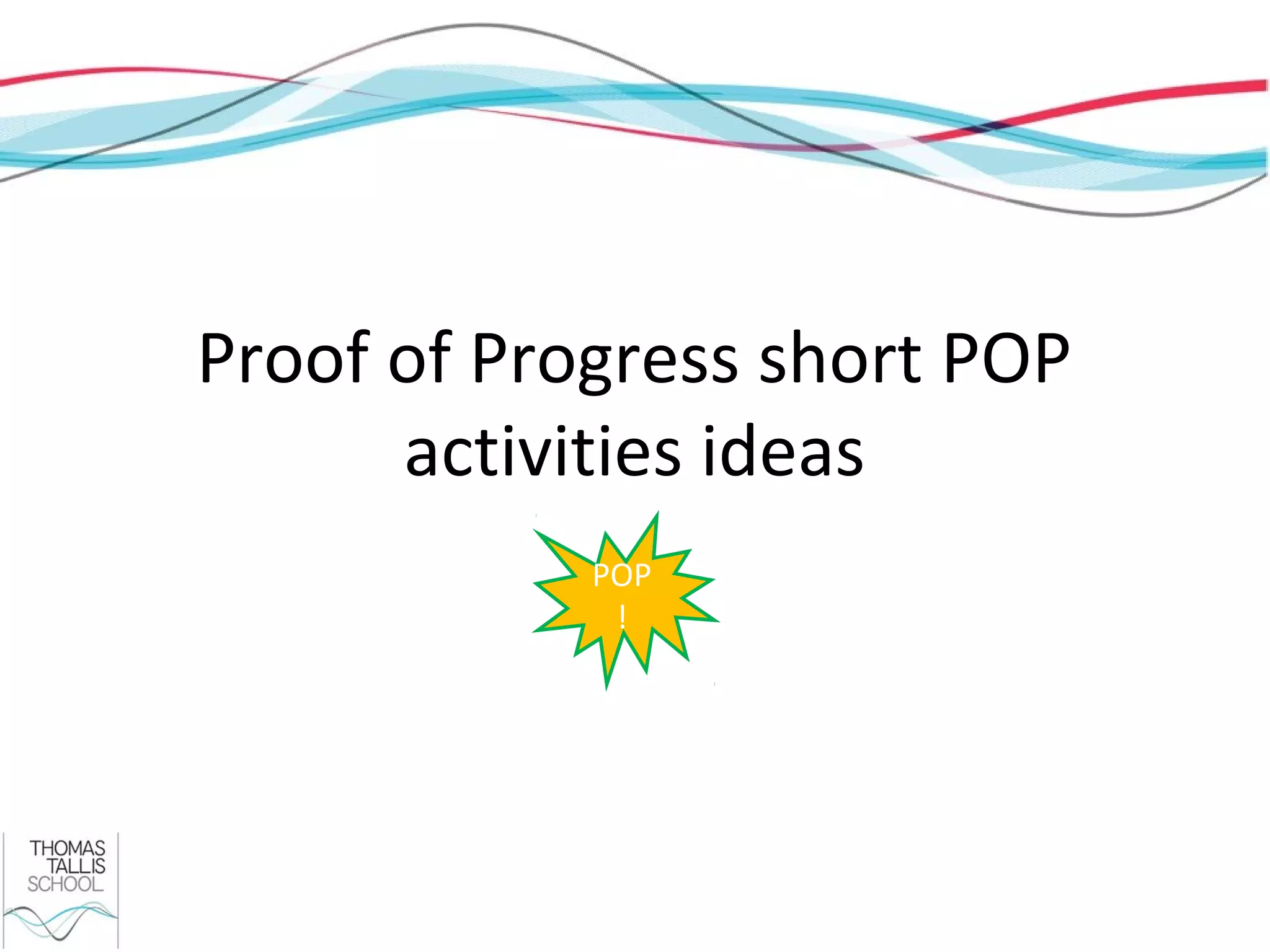 Proof of Progress short POP
      activities ideas
            POP
             !
 