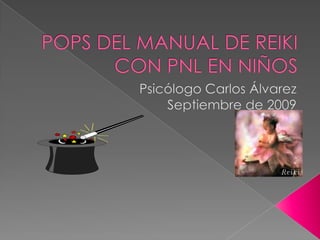POPS DEL MANUAL DE REIKI CON PNL EN NIÑOS Psicólogo Carlos Álvarez Septiembre de 2009 