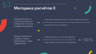 Методика расчётов II
Средняя активность
у постов конкретного
сообщества с текстом
определенной длины
Сумма всех активностей у постов с текстом определенной длины
Количество постов этого формата
=
Процент активности
у средних постов,
публикуемых с таким
содержанием
Средняя активность у постов такого формата
Сумма средних активностей по всем форматам
= × 100 %
Активность аудитории в зависимости от объёма текста в публикации
§3 25
 