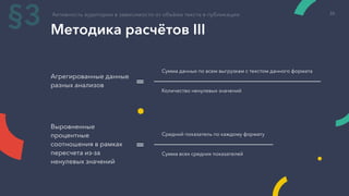 Методика расчётов III
Агрегированные данные
разных анализов
Сумма данных по всем выгрузкам с текстом данного формата
Количество ненулевых значений
=
Выровненные
процентные
соотношения в рамках
пересчета из-за
ненулевых значений
Средний показатель по каждому формату
Сумма всех средних показателей
=
Активность аудитории в зависимости от объёма текста в публикации
§3 26
 