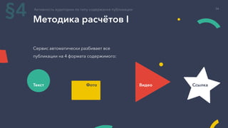 Методика расчётов I
Активность аудитории по типу содержания публикации
§4
Сервис автоматически разбивает все
публикации на 4 формата содержимого:
Текст Фото СсылкаВидео
34
 