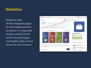 Statistics
Statistics data  
of the analyzed pages
for the loaded period
are given in a separate
section called Charts
(when several pages  
are loaded, data will be
shown for all of them).
 