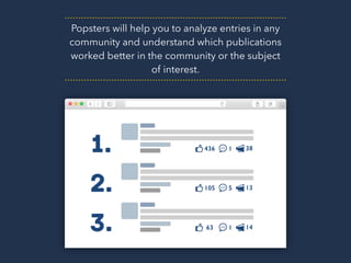 Popsters will help you to analyze entries in any
community and understand which publications
worked better in the community or the subject
of interest.
 