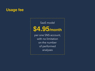 Usage Fee
$4.95/month
SaaS model
per one SNS account,
with no limitation  
on the number  
of performed
analyses
 