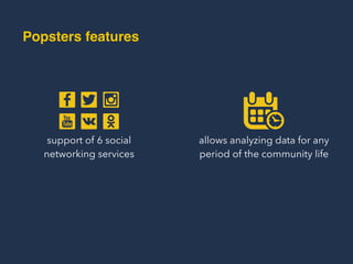 Popsters Features
support of 6 social
networking services
allows analyzing data for any
period of the community life
 