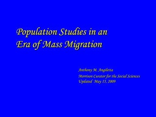 Population Studies in an  Era of Mass Migration Anthony M. Angiletta Morrison Curator for the Social Sciences Updated  May 15, 2009 