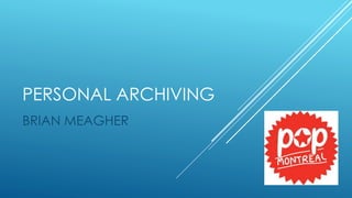 PERSONAL ARCHIVING 
BRIAN MEAGHER 
 