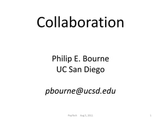 CollaborationPhilip E. Bourne UC San Diegopbourne@ucsd.edu PopTech     Aug 5, 2011 1 