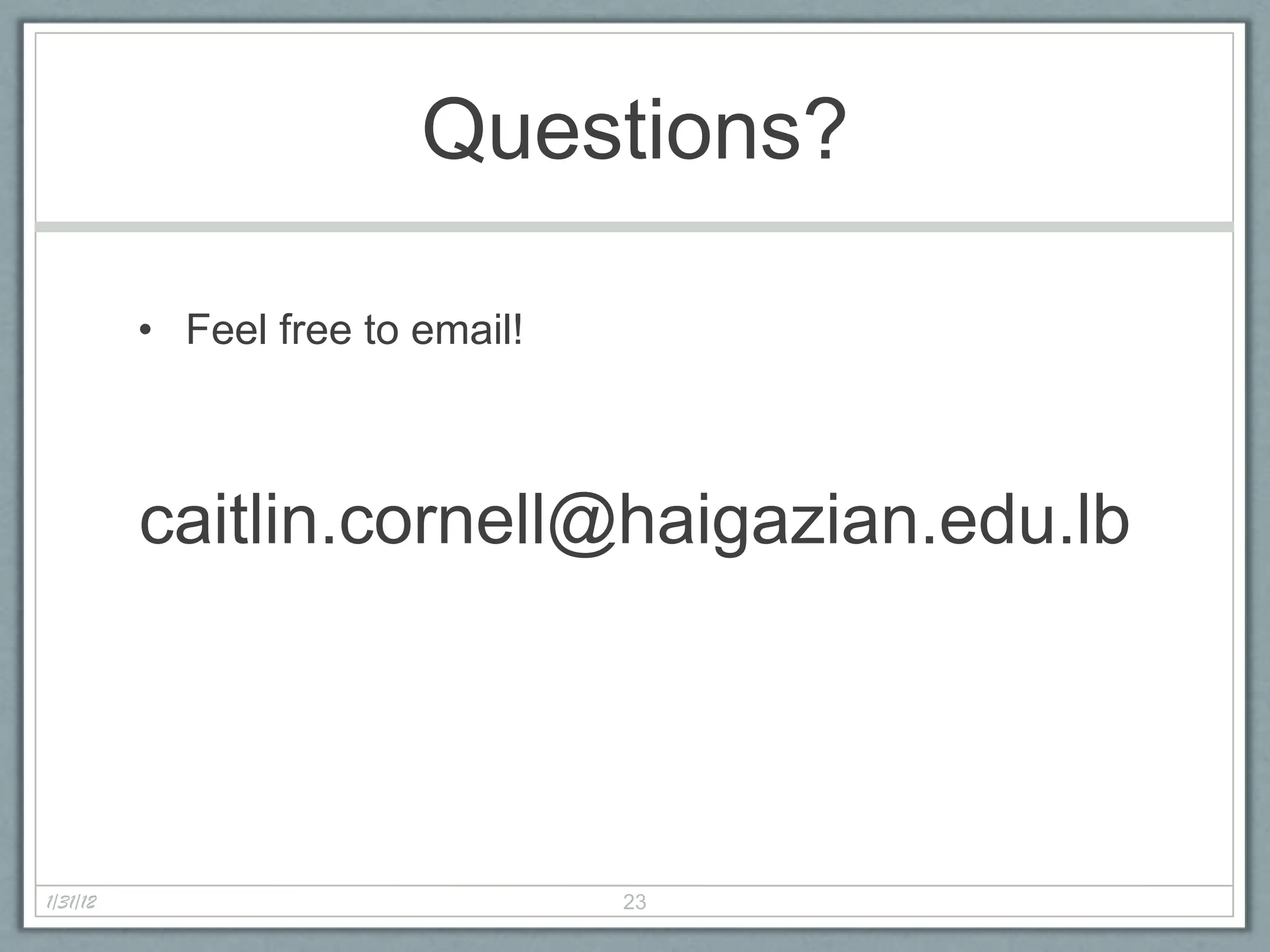 Questions?

          • Feel free to email!



          caitlin.cornell@haigazian.edu.lb




1/31/12                           23
 