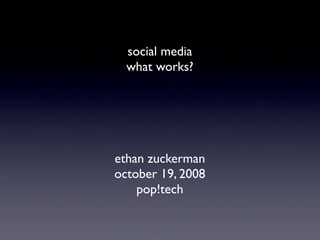 social media
  what works?




ethan zuckerman
october 19, 2008
    pop!tech
 