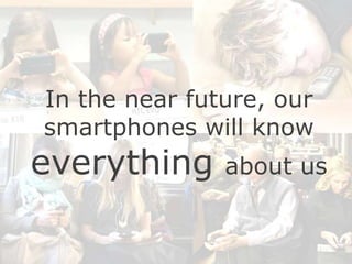 In the near future, our
smartphones will know

everything

about us

 