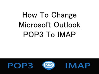 How To Change
Microsoft Outlook
POP3 To IMAP
 