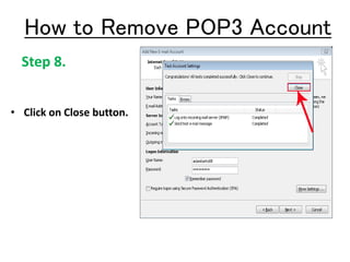 Step 8.
• Click on Close button.
How to Remove POP3 Account
 