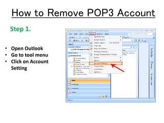 How to Remove POP3 Account
• Open Outlook
• Go to tool menu
• Click on Account
Setting
Step 1.
 