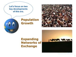 Let’s focus on two
key developments
of this era.

Population
Growth

Expanding
Networks of
Exchange
1

 