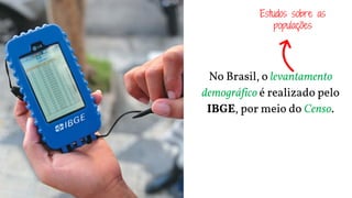 No Brasil, o levantamento
demográfico é realizado pelo
IBGE, por meio do Censo.
Estudos sobre as
populações
 