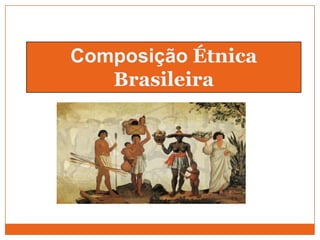 Composição Étnica
   Brasileira
 