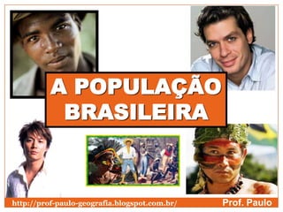 A POPULAÇÃO
           BRASILEIRA



http://prof-paulo-geografia.blogspot.com.br/   Prof. Paulo
 