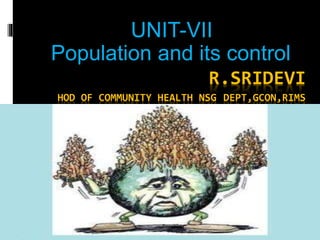 R.SRIDEVI
HOD OF COMMUNITY HEALTH NSG DEPT,GCON,RIMS
UNIT-VII
Population and its control
 