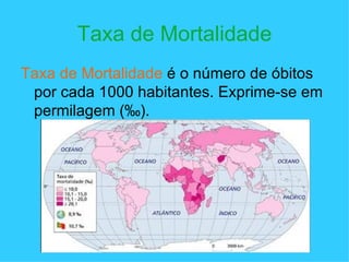 Taxa de Mortalidade Taxa de Mortalidade  é o número de óbitos por cada 1000 habitantes. Exprime-se em permilagem ( ‰) . 