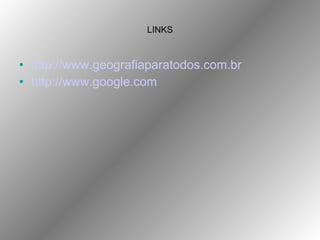 LINKS http://www.geografiaparatodos.com.br http://www.google.com 