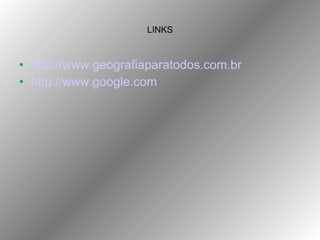 LINKS <ul><li>http://www.geografiaparatodos.com.br </li></ul><ul><li>http://www.google.com </li></ul>