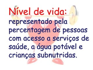 Nível de vida:
representado pela
percentagem de pessoas
com acesso a serviços de
saúde, a água potável e
crianças subnutridas.
 