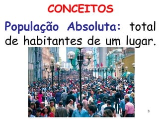 CONCEITOS
População Absoluta: total
de habitantes de um lugar.




                        3
 