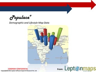 Populace+
             Demographic and Lifestyle Map Data




           COMPANY CONFIDENTIAL                              From:
Copyright@ 2012 Lepton Software Export & Research Pvt. Ltd
 