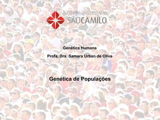 Genética Humana

Profa. Dra. Samara Urban de Oliva




 Genética de Populações
 